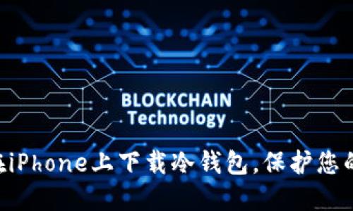 立即了解如何在iPhone上下载冷钱包，保护您的加密资产安全!