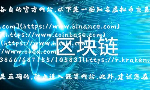 关于虚拟币交易所的网址，通常不同的交易所会有各自的官方网站。以下是一些知名虚拟币交易所及其官方网站链接：

1. **币安（Binance）**: [https://www.binance.com](https://www.binance.com)
2. **Coinbase**: [https://www.coinbase.com](https://www.coinbase.com)
3. **火币（Huobi）**: [https://www.huobi.com](https://www.huobi.com)
4. **OKEx**: [https://www.okex.com](https://www.okex.com)
5. **Kraken**: [https://r.kraken.com/c/2223866/687155/10583](https://r.kraken.com/c/2223866/687155/10583)

在访问任何交易所之前，请务必确保您输入的网址是正确的，防止进入假冒网站。此外，建议您在交易或投资前做好充分的研究，确保了解相关风险。