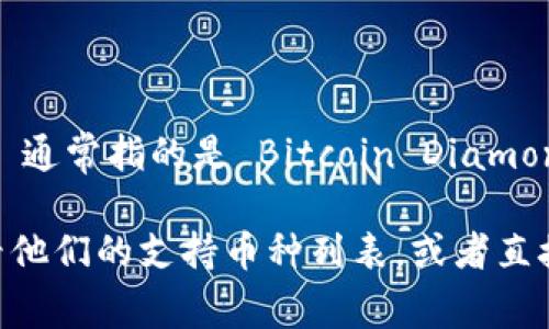 截至我知识的截止日期（2023年10月），Tokenim 是一家提供加密货币相关服务的公司。BCD 通常指的是 Bitcoin Diamond（比特币钻石），是一种基于比特币的分叉币。

要确定 Tokenim 是否支持 BCD，您可以访问 Tokenim 的官方网站或其社交媒体页面，查看他们的支持币种列表，或者直接联系他们的客服以获取最新的信息。这些信息会不断变化，所以确保获取最新数据非常重要。