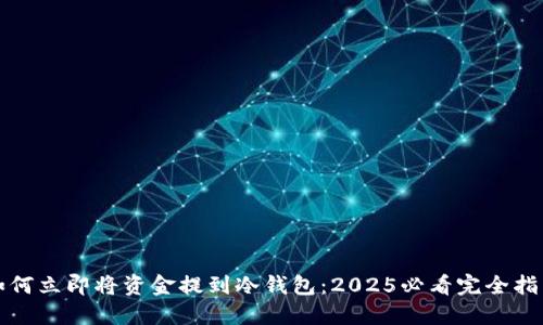 如何立即将资金提到冷钱包：2025必看完全指南