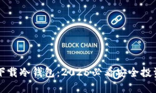 立即下载冷钱包：2025必看安全投资指南