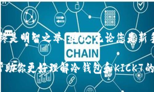 冷钱包是一种用于存储加密货币的安全方式，通常与互联网断开连接，从而降低被黑客攻击的风险。而KICK7是指在某个特定的区块链项目、代币或加密货币中，与KICK的标识符相关的一种代币或资产。KICK可能是某种特定加密货币的平台代币，用于特定的生态系统或用于特定的功能。

为了更好地理解KICK7，我们先从冷钱包的基本概念开始。冷钱包是加密货币持有者常用的安全解决方案之一。它们通常以硬件钱包的形式存在，使用离线环境存储私钥，以降低被黑客攻击的风险。因此，对于持有KICK7等加密货币的用户而言，选择冷钱包是保护资产的一种最佳实践。

### KICK7是什么？

在深入了解KICK7之前，我们需要知道KICK的背景。KICK是一种基于区块链技术的代币，通常用于支付、奖励和参与某些生态系统中的活动。KICK7可能是在KICK生态系统中某种特定的代币，具有其独特的应用场景和使用规则。

#### KICK的应用场景

KICK代币可以广泛用于不同的环境中。例如，它可以用于交易、抵押、买卖商品或服务。此外，持有KICK代币的用户通常可以享受平台上的各种福利。这些应用场景增强了KICK代币在区块链生态系统中的功能。

### 如何使用冷钱包存储KICK7？

使用冷钱包存储KICK7的过程与存储其他类型加密货币相似。以下是一些关键步骤：

#### 选择适合的冷钱包

目前市场上有多种冷钱包可供选择，如Trezor、Ledger等。选择冷钱包时，要确保它支持KICK7代币的存储。

#### 创建钱包

一旦选择好冷钱包，按照厂商提供的指南创建钱包。在这个过程中，您需要备份自己的恢复助记词和私钥，以防丢失。

#### 充值KICK7到冷钱包

通过交易所或其他平台将KICK7发送到您的冷钱包地址。确保地址无误，以免资金丢失。

### KICK7的潜力与投资前景

KICK7的价值是否会上涨，常常受到整体市场趋势、供求关系、项目进展等因素的影响。加密货币市场变幻莫测，因此，在投资之前，要做好充分的研究与评估。

#### 市场分析

加密货币市场受到多种因素的影响，包括政策变化、技术革新以及全球经济环境。在这样的背景下，KICK7的投资潜力也需要仔细分析。

### 风险管理与冷钱包的优越性

在进行加密货币投资时，风险管理显得尤为重要。冷钱包作为一种安全的存储方式，可以有效降低被盗风险，确保您的投资安全。

### 结论

KICK7作为一种加密货币代币，存储在冷钱包中是一种安全有效的管理方式。然而，在投资之前，了解其市场前景与潜在风险始终是明智之举。因此，无论您是新手还是有经验的投资者，保持谨慎、理智的态度是成功的关键。

如果你对KICK7有更深入的了解需求或其他相关问题，请继续关注相关的信息，确保不会错过任何重要动态。希望这篇文章能帮助你更好理解冷钱包和KICK7的关系。