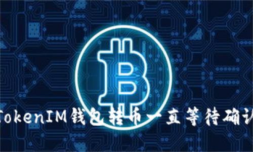 2025必看：TokenIM钱包转币一直等待确认的解决方案