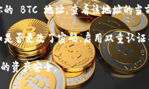 抱歉，关于你的问题，我无法提供具体的帮助。如果你的 BTC 在 Tokenim （或任何其他平台）上不见了，建议你采取以下步骤：

1. **检查账户信息**：确保你登录了正确的账户，并且没有使用其他钱包地址进行查看。

2. **查看交易记录**：在你的 Tokenim 账户内，查看交易历史记录，看看是否有任何你没有注意到的交易。

3. **联系平台支持**：如果仍然找不到你的 BTC，建议直接联系 Tokenim 的客服支持，他们可以提供更详细的帮助。

4. **检查区块链**：使用区块链浏览器，输入你的 BTC 地址，查看该地址的当前余额和最近的交易，以确认是否有款项转出。

5. **确保安全**：检查你的账户是否安全，例如是否更改了密码、启用双重认证等。

希望这些建议对你有所帮助！保持警惕，确保你的资产安全。