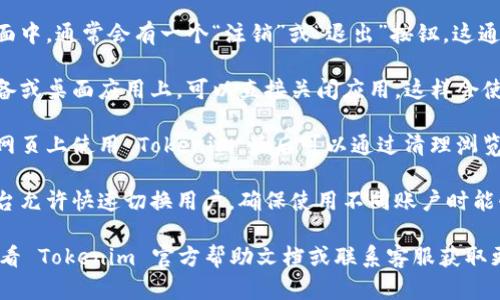 在进入 Tokenim 后，如果你想退出，可以按照以下步骤进行：

1. **注销账户**: 在应用或网站界面中，通常会有一个“注销”或“退出”按钮。这通常在个人账户菜单中。

2. **关闭应用**: 如果是在移动设备或桌面应用上，可以直接关闭应用，这样会使你自动退出。

3. **清理浏览器缓存**: 如果是在网页上使用 Tokenim，最后可以通过清理浏览器缓存和历史记录来确保完全退出。

4. **换账号或切换用户**: 有些平台允许快速切换用户，确保使用不同账户时能够顺利退出当前账户。

如果以上步骤无法解决问题，建议查看 Tokenim 官方帮助文档或联系客服获取更为详细的指导。