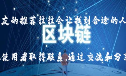 寻找使用 Tokenim 钱包的人，可以通过以下几种方式实现：

1. 利用社交媒体平台
社交媒体是一个广泛的沟通平台，许多加密货币爱好者和 Tokenim 钱包的使用者会在这里交流。在 Twitter、Telegram、Facebook 和 Reddit 等平台上，您可以利用相关话题标签（如 #TokenimWallet）来寻找相关讨论。此外，加入加密货币论坛或社区可以帮助您与其他用户建立联系。

2. 参加在线和线下活动
参加加密货币相关的会议、研讨会或 meetups，可以让您接触到 Tokenim 钱包的用户。在这些活动中，您可以直接与其他用户交流，分享经验，甚至一起探讨加密货币市场的最新动态和技术趋势。

3. 观察交易活动
如果您有技术能力，可以通过区块链浏览器查看 Tokenim 钱包的交易记录。通过分析交易活动，您可以识别出在特定时间内活跃的钱包地址，这为您找到使用 Tokenim 钱包的人提供了线索。

4. 创建和发布内容
您可以撰写关于 Tokenim 钱包的文章、博客或视频，并在加密货币社区中分享。这种方式可以吸引使用者主动联系您，交流各自的使用体验和见解。在这个过程中，您不仅可以找到使用 Tokenim 钱包的人，还能增加自己的影响力。

5. 加入加密货币交流群
许多加密货币项目都有专门的交流群，您可以通过搜索引擎或社交媒体找到这些群组。在群内，您可以发布相关问题或讨论主题，从而与其他使用 Tokenim 钱包的用户互动。

6. 利用在线问答平台
在像 Quora 和 Stack Exchange 这样的在线问答平台上，您可以提问或搜索有关 Tokenim 钱包的问题。很多用户可能会分享他们的经验和建议，通过这种方式，您也能与使用者取得联系。

7. 通过个人网络
如果您有认识的人涉及加密货币领域，可以向他们询问。利用现有的人际网络，您可能会找到已经在使用 Tokenim 钱包的人。朋友的推荐往往会让找到合适的人变得更加容易。

总结
寻找使用 Tokenim 钱包的人并不是一件困难的事情，通过社交媒体、活动参与、技术工具和人际网络等多种方式，您都能与其他使用者取得联系。通过交流和分享，您可以更好地了解 Tokenim 钱包的使用体验，并获取更多的宝贵信息。