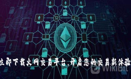 立即下载火网交易平台，开启您的交易新体验！