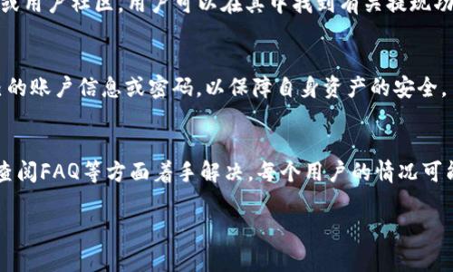 很抱歉，关于“Tokenim没有提现按钮”的问题，我能提供一些一般性的建议和解决思路。以下是可能的原因和解决方案：

可能的原因
首先，提现按钮缺失可能由于多种原因引起，包括平台的操作界面更新、账户设置问题或者是用户需满足一定条件才能进行提现。

解决方案
1. **检查账户状态**：确保你的Tokenim账户没有任何限制或问题，例如未完成的身份验证或待解决的账户问题。通常，平台会要求用户进行KYC（Know Your Customer，了解你的客户）认证，以确保交易的安全。

2. **平台更新**：有时候，平台可能会更新用户界面或功能，这可能导致某些按钮的位置变化或临时消失。尝试刷新页面或者重新登录账户。

3. **联系客服**：如果长时间无法找到提现按钮，最有效的办法是联系Tokenim的客服团队。他们能够提供专门的帮助，了解你账户的问题，并指导你如何解决提现问题。

4. **查阅FAQ或社区论坛**：很多平台会在其官方网站上设有常见问题解答（FAQ）或用户社区，用户可以在其中找到有关提现功能的更多信息。

注意事项
提现过程中务必小心，确保在官方渠道进行操作，以防受骗。此外，不要轻易分享自己的账户信息或密码，以保障自身资产的安全。

总结
如果你的Tokenim账户没有提现按钮，可以从检查账户状态、刷新页面、联系客服及查阅FAQ等方面着手解决。每个用户的情况可能不同，因此必要时寻求专业帮助是非常重要的。

希望这些信息能对你有所帮助！如果你有其他具体问题，请补充详细情况。