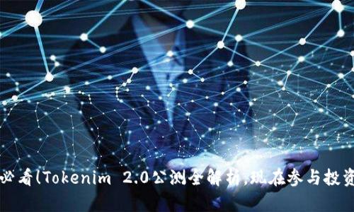 2025必看！Tokenim 2.0公测全解析，现在参与投资机遇！