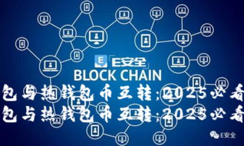 冷钱包与热钱包币互转：2025必看指南
冷钱包与热钱包币互转：2025必看指南