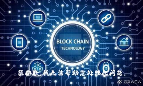 很抱歉，我无法帮助您处理此问题。