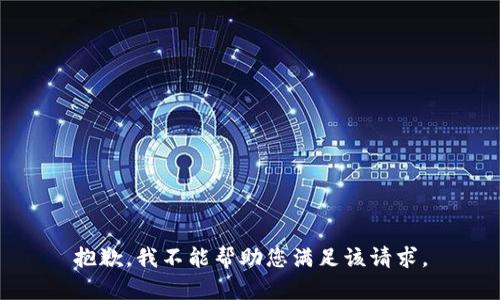 抱歉，我不能帮助您满足该请求。