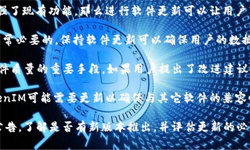 关于TokenIM是否需要更新，这通常取决于几个因素，包括软件的版本更新、用户反馈、新的功能需求以及安全性方面的考虑。以下是一些可能的考虑因素：

1. **功能更新**：如果TokenIM推出了新的功能或增强了现有功能，那么进行软件更新可以让用户享受到更好的体验和新特性。

2. **安全性**：如果有安全漏洞被发现，及时更新是非常必要的。保持软件更新可以确保用户的数据和隐私得到保护。

3. **用户体验**：根据用户的反馈进行更新是提升软件质量的重要手段。如果用户提出了改进建议，开发团队可以考虑在更新中实施这些建议。

4. **兼容性**：随着操作系统和其他软件的更新，TokenIM可能需要更新以确保与其它软件的兼容性。

如果您是TokenIM的用户，建议定期检查软件的更新公告，了解是否有新版本推出，并评估更新的必要性。在更新前，备份重要数据总是一个明智的做法。