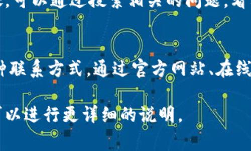 对于加密货币（crypto）相关的客服支持，具体的客服渠道通常取决于使用的平台或交易所。以下是一些常见的步骤，帮助您找到加密货币相关的客服支持：

1. 访问官方网站
首先，您可以访问您所使用的加密货币交易平台的官方网站。大多数交易所都会在其网站上提供客服支持的相关信息，包括联系方式、在线聊天窗口或支持页面。

2. 查找帮助中心
很多加密货币交易所都有专门的帮助中心或常见问题解答（FAQ）页面。在这些页面上，用户可以找到有关账户管理、交易流程、提币、充值等方面的常见问题的解答。

3. 使用在线聊天功能
许多交易所提供实时在线聊天服务，用户可以直接通过网站与客服代表进行沟通。这种方式通常比电子邮件或电话更为快速。

4. 社交媒体支持
一些加密货币平台在社交媒体上也提供客户支持，比如Twitter、Telegram或Facebook等。您可以通过关注他们的官方账号，获取最新信息或联系支持团队。

5. 联系电子邮件
如果您的问题比较复杂或需要详细说明，您可以通过平台提供的客服邮箱发送电子邮件请求帮助。在发送邮件时，请尽量提供足够的信息，例如您的账户名、问题的详细描述等。

6. 用户社区和论坛
除了官方客服渠道，很多情况下，用户社区或论坛也是获取帮助的好去处。可以通过搜索相关的问题，看看其他用户是否遇到类似的问题，以及解决方案是什么。

总结
找到加密货币客服支持的关键在于了解您所使用的平台及其提供的各种联系方式。通过官方网站、在线聊天、社交媒体或电子邮件，您都可以获取所需的帮助。

如果您具体指某一个加密货币平台的客服信息，可以提供平台名称，我可以进行更详细的说明。