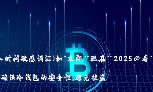 思考一个的，加入时间敏感词汇（如“立即”“现在”“2025必看”），促使读者点击

2025必看：如何确保冷钱包的安全性，避免被盗