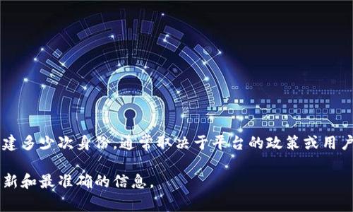 TokenIm是一款数字身份管理工具，用户可以在其平台上创建和管理多种身份。具体能够创建多少次身份，通常取决于平台的政策或用户的需求。一般来说，许多数字身份管理服务允许用户创建多个身份，以便在不同场景下使用。

如果您需要关于TokenIm的具体创建限制，建议查阅其官方文档或联系客户支持，以获取最新和最准确的信息。