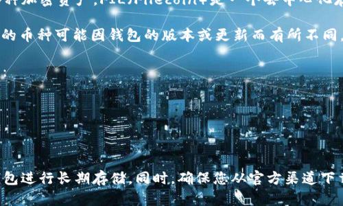 TokenIM 是一个去中心化的加密货币钱包，主要用于存储和管理各种加密资产。FIL（Filecoin）是一个去中心化存储网络的代币，允许用户购买存储空间和检索文件。

通常情况下，TokenIM支持多种加密货币的存储和交易，但具体支持的币种可能因钱包的版本或更新而有所不同。因此，你需要检查TokenIM的官方信息，看看它是否支持FIL的存储。

如果TokenIM不支持FIL，你可以考虑其他支持FIL的加密钱包，比如：

1. **Filecoin官网钱包**：官方钱包，专为存储和管理FIL设计。
2. **MEW（MyEtherWallet）**：支持多种ERC20代币的以太坊钱包。
3. **Trust Wallet**：移动钱包，支持多种主流币种和ERC20代币。

在存储任何加密货币时，务必要确保你的私钥安全，建议使用硬件钱包进行长期存储。同时，确保您从官方渠道下载钱包以避免受到钓鱼攻击或其他安全威胁。