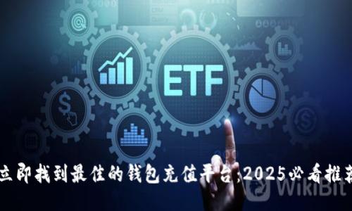 立即找到最佳的钱包充值平台：2025必看推荐