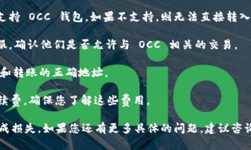 关于 OCC（Open Compute Coin）是否可以转入到 Tokenim 的问题，这取决于多种因素，包括两个平台之间的兼容性、技术支持以及是否允许这类转账。

一般来说，加密货币之间的转移需要满足以下几个条件：

1. **钱包支持**：检查您在 Tokenim 上的账户是否支持 OCC 钱包。如果不支持，则无法直接转入。

2. **交易所政策**：查看 Tokenim 的官方网站或客服，确认他们是否允许与 OCC 相关的交易。

3. **链上转账**：如果可以，确保了解 OCC 的区块链和转账的正确地址。

4. **手续费**：进行这种转账通常需要支付一定的手续费，确保您了解这些费用。

建议您在做出任何转账前，提前确认所有信息，以免造成损失。如果您还有更多具体的问题，建议咨询相关平台的客服。