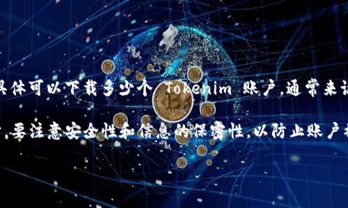 Tokenim 是一款集成多种功能的加密货币应用，用户可以通过它进行交易、管理资产以及获取市场信息等。关于具体可以下载多少个 Tokenim 账户，通常来说，这取决于用户的需求和平台限制。

一般情况下，用户可以在应用中创建多个账户来管理不同的资产或进行多样化投资。然而，建议在管理多个账户时，要注意安全性和信息的保密性，以防止账户被盗用或信息泄露。因此，可以根据个人需求下载和管理多个 Tokenim 账户，但同时也要保持合理的管理和监控。

如果你有更具体的需求或者问题，可以提供更多的信息，以便我给出更详细的解答。