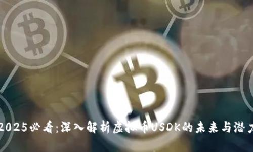 2025必看：深入解析虚拟币USDK的未来与潜力