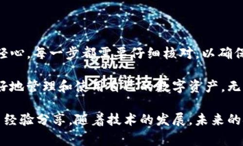 将SHIB代币转移到Tokenim钱包的步骤相对简单，但在执行过程中需要特别小心。以下是详细的操作指南和一些重要注意事项。

第一步：准备工作
在开始之前，您需要确保几个条件得到满足。首先，您需要有一定数量的SHIB代币，并且您的Tokenim钱包已经成功创建并设置好。如果您尚未注册Tokenim，请前往他们的官方网站进行注册。确保您也启用了两步验证等安全措施，以保护您的资产。

第二步：获取Tokenim钱包地址
打开您的Tokenim钱包，找到接收资金的选项。在此部分，Tokenim会生成一个唯一的钱包地址。请务必仔细检查地址的准确性，即使是一个字符的错误也可能导致资金的丢失。因此，将此地址复制到剪贴板，以便稍后使用。

第三步：访问您的原始钱包
无论您是在中心化交易平台还是在去中心化钱包中持有SHIB代币，都需要登录到原始钱包。确保您可以顺利访问您的账户，并且您的SHIB余额正常显示。

第四步：发起转账
在您的钱包中，找到“转账”或“发送”选项。这通常会引导您输入接收钱包地址和转账金额。在接收地址一栏中，粘贴您在Tokenim获得的地址。确认地址无误后，输入您希望转账的SHIB数量。

第五步：确认交易
在输入所有信息后，您将会看到交易的确认页面。在此页面上，您会看到所有交易的细节，包括转账数量和接收地址。在确认无误后，点击提交或完成按钮。

第六步：检查交易状态
一旦提交交易，您可以在原始钱包中查看交易状态。根据网络的繁忙程度，转账可能需要几分钟到几小时不等才能完成。您可以通过提供的交易哈希链接追踪这一过程，在区块浏览器中输入交易哈希值，就可以实时了解转账的进展。

第七步：确认到账
等待交易完成后，回到您的Tokenim钱包，查看SHIB是否已经成功到账。如果未见到账记录，请确认您的交易状态，确保没有任何错误。如果存在问题，可能需要联系Tokenim的客服进行帮助。

注意事项
在进行任何转账操作之前，务必注意以下几点：
ul
    listrong确认地址：/strong始终仔细检查钱包地址，以避免在转账过程中发生错误。/li
    listrong小额测试：/strong如果您是第一次将SHIB转到Tokenim，建议先转账少量以测试是否顺利到账，确保后续的大额转账安全无误。/li
    listrong网络费：/strong不同的区块链网络可能收取不同的交易费用，确保钱包中留有足够的费用进行转账。/li
    listrong安全措施：/strong为保护自己的资产，使用强密码和双重认证等安全措施。/li
/ul

总结
通过以上步骤，您应该能够顺利将SHIB代币转移到Tokenim钱包中。尽管这个过程看似简单，但切勿掉以轻心。每一步都需要仔细核对，以确保资产的安全。希望这篇指南能够帮助到您，顺利完成交易。

如同现代生活中的其他事务一样，数字资产的管理也需要细心和耐心。通过有效的工具和方法，您可以更好地管理和使用自己的数字资产。无论是投资、交易还是日常消费，了解如何安全高效地转账都是非常重要的。

如果您对区块链技术和加密货币的进一步了解感兴趣，建议您持续关注相关社区和论坛，获取最新信息与经验分享。随着技术的发展，未来的金融世界将会更加复杂，保持学习和适应将是成功的关键。