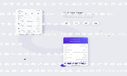 为了帮助您在苹果手机上下载和使用TokenIM这款应用程序，以下是详细的步骤和说明。

步骤一：准备工作
在开始之前，请确保您的苹果手机已连接到互联网，并且您已经登录到App Store账户。确保您的设备运行的是较新的iOS版本，以避免兼容性问题。一般建议您的iOS版本在10.0以上。

步骤二：打开App Store
在您的手机主屏幕上，找到并点击App Store图标。App Store是苹果设备的官方应用商店，您可以在这里下载各种应用。

步骤三：搜索TokenIM
在App Store的底部，有一个放大镜图标，点击它以进入搜索界面。在搜索框中输入“TokenIM”，然后点击搜索按钮。

步骤四：选择TokenIM应用
在搜索结果中，找到TokenIM应用。确保它是由官方开发者发布的，以避免下载到未经验证的应用程序。

步骤五：下载和安装
点击TokenIM应用旁边的“获取”或云朵图标（如果您之前下载过该应用），然后输入您的Apple ID密码或使用Face ID/Touch ID进行身份验证。应用程序将开始下载并自动安装到您的手机上。

步骤六：打开TokenIM
下载完成后，您可以在主屏幕上找到TokenIM的图标。点击该图标以打开应用程序。

步骤七：注册或登录
首次打开TokenIM时，您可能需要进行注册或使用现有账户登录。根据提示输入您的信息，完成注册流程。

总结
通过上述步骤，您应该能够顺利在苹果手机上下载并使用TokenIM应用。这款应用为用户提供了多种数字资产管理功能，具有友好的用户界面和直观的操作流程，适合不同层次的用户使用。

如果您在下载或使用过程中遇到问题，可以尝试重启手机，或检查您的网络连接。如果问题仍然存在，建议访问TokenIM的官方网站或客服联系寻求帮助。