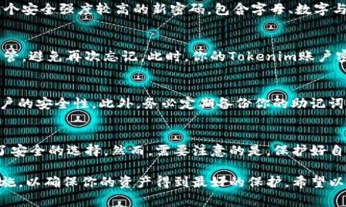 在使用Tokenim处理助记词和密码修改时，确保你的信息安全非常重要。以下是详细的步骤，帮助你通过助记词来修改Tokenim的密码：

什么是助记词？
助记词是一组特定的单词，通常由12个或24个单词组成，用于生成和恢复你的加密货币钱包。这些单词所形成的序列是你存取资产的钥匙，务必妥善保管。

为什么要使用助记词修改密码？
在Tokenim平台上，通过助记词修改密码能够提高安全性。如果你忘记当前密码，或是希望增强账户安全性，使用助记词是一个有效的方案。

步骤一：准备助记词
首先，确保你拥有完整的助记词。任何丢失或错误的单词都可能导致无法恢复账户。保持助记词的安全，绝不要与他人分享或存储在不安全的地方。

步骤二：登录Tokenim账户
接下来，访问Tokenim的官方网站或应用程序，输入你的用户名和当前密码登录。若当前密码忘记，则可以选择“忘记密码”选项来继续。

步骤三：选择重置密码选项
在账户设置中，寻找“安全”或“账户”选项卡，点击“修改密码”或“重置密码”。系统可能会要求你验证身份，这时可选择使用助记词来进行验证。

步骤四：输入助记词
系统将提示你输入助记词。请仔细输入每个单词，确保拼写和顺序完全一致。输入完成后，点击“下一步”或“确认”。

步骤五：设置新密码
一旦成功验证助记词，你将被引导至设置新密码的页面。选择一个安全强度较高的新密码，包含字母、数字与特殊字符。同时，避免使用与旧密码过于相似的设置。

步骤六：确认修改
确认新的密码后，系统将提示你更改成功。记下新密码并妥善保管，避免再次忘记。此时，你的Tokenim账户密码已经成功修改。

步骤七：安全建议
请定期更新密码，并启用两步验证（2FA）选项，以进一步增强账户的安全性。此外，务必定期备份你的助记词，以防止意外情况下的资产丢失。

总结
修改Tokenim账户密码的过程相对简单，通过助记词验证提供了安全的选择。然而，需要注意的是，保护好自己的助记词以及新设置的密码，以免受到任何潜在的安全威胁。

在使用Tokenim的过程中，保持警惕，并不断学习最新的安全措施，以确保你的资产得到最好的保护。希望以上的步骤对你有所帮助！