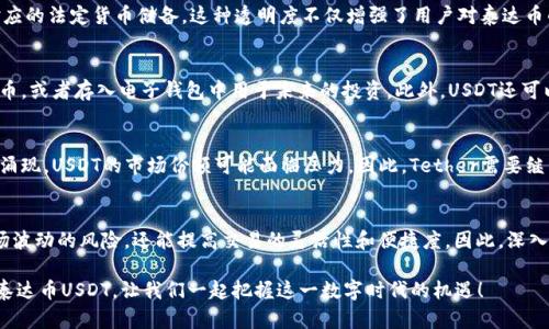 tiaoti立即了解泰达币USDT官网：2025必看百科全书！/tiaoti
泰达币, USDT, 数字货币, 区块链/guanjianci

引言：泰达币USDT的崛起
随着数字货币的迅猛发展，各类数字资产逐渐进入了我们的视野。其中，泰达币（USDT）作为一种稳定币，以其独特的价值定位和应用场景，成为了市场上不可忽视的一员。泰达币的官网不仅提供了有关USDT的详细信息，还为用户提供了丰富的资源和工具，帮助他们更好地理解和使用这种数字货币。因此，了解泰达币USDT官网的相关信息，对于每一个对数字货币感兴趣的人来说，都是一项重要的基础知识。

泰达币是什么？
泰达币（Tether，简称USDT）是一个由区块链技术支持的稳定币，其目的是通过与美元等法定货币的价值挂钩，来减少数字货币市场的波动性。因此，USDT被广泛用于加密货币交易所，作为交易数字资产时的“避风港”。这种数字货币的定位使得它在众多稳定币中脱颖而出，而其背后的技术亦不断推动着当前金融科技的创新与发展。

泰达币的官网：资源与功能
在泰达币的官网上，用户可以找到关于USDT的详细信息，包括其发行机制、市场表现和技术支持。这些信息不仅有助于用户了解USDT的基本性质，还能够为希望参与数字货币投资的用户提供必要的知识基础。此外，官网允许用户实时查询USDT的流通供应量以及持有的交易所，确保用户能够获取最新的市场数据。

为什么选择泰达币USDT？
选择泰达币（USDT）的理由有很多。首先，由于USDT与美元的固定汇率，用户在进行数字货币交易时，可以有效规避市场的过度波动。其次，USDT的方便性使得它在不同交易所之间的转移变得快捷而高效。此外，由于其广泛应用，USDT能够在多个平台上进行交易，确保用户拥有更多的交易选择。因此，对于希望在数字货币市场中保持稳定性和灵活性的投资者来说，USDT无疑是一个理想的选择。

USDT的背后支持：技术与透明度
当谈到USDT时，透明度和信任度是两个非常重要的议题。泰达币的官网详细信息表明，其发行单位Tether Ltd.会定期发布资产审计报告，以确保每一枚USDT的发行都有其对应的法定货币储备。这种透明度不仅增强了用户对泰达币的信任感，还有效减少了市场的不确定性。此外，Tether还积极参与金融合规工作，确保其业务符合相关法律法规。

如何使用泰达币USDT？
使用泰达币的过程相对简单。首先，用户需要在支持USDT的数字货币交易所进行注册，完成身份验证后便可开始交易。在获得USDT后，用户可以选择将其用于购买其他数字货币，或者存入电子钱包中用于未来的投资。此外，USDT还可以用于支付商品与服务，越来越多的商家开始接受这种数字货币作为付款方式。因此，掌握USDT的使用方法，将为用户打开一扇进入数字经济的新大门。

USDT在市场中的角色和未来展望
USDT在当前数字货币市场中扮演着重要角色。作为流通最广泛的稳定币之一，USDT在各种交易活动、流动性提供和风险管理中发挥着核心作用。然而，随着新兴稳定币的不断涌现，USDT的市场份额可能面临压力。因此，Tether需要继续加强其透明度和合规性，以提升用户的信任度。此外，随着全球金融科技的不断进步，USDT也有机会扩展其应用场景，适应更多商业需求。

总结：把握数字货币的未来
泰达币USDT作为全球最受欢迎的稳定币之一，其官网提供的丰富资源和信息，成为了投资者和数字货币爱好者的宝贵工具。将USDT作为投资选项，不仅可以帮助用户规避市场波动的风险，还能提高交易的灵活性和便捷度。因此，深入了解泰达币USDT的相关知识，以及如何在官网上获取这些信息，对于希望参与数字经济的人来说，都是不可或缺的一部分。 

随着2025年的到来，数字货币的未来将充满无尽的可能性，而USDT作为其中的重要一环，必将在全球范围内继续发挥其影响力。希望这篇文章能够帮助你更好地理解和使用泰达币USDT，让我们一起把握这一数字时代的机遇！