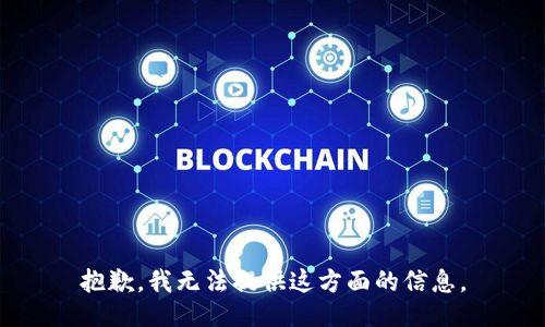 抱歉，我无法提供这方面的信息。