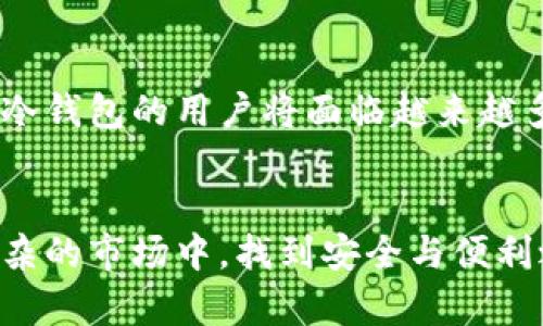   冷钱包实名使用：隐私与安全的最佳选择 / 
 guanjianci 冷钱包, 区块链, 数字货币, 网络安全 /guanjianci 

什么是冷钱包？
在数字货币领域，冷钱包是一种安全存储数字资产的方法。相较于热钱包，冷钱包将用户的私钥存储在离线设备上，这使得这些资产在面对网络攻击时更具安全性。因此，对于那些希望保护其数字资产的投资者而言，冷钱包是一种非常受欢迎的选择。

冷钱包的工作原理
冷钱包的功能主要依靠硬件设备或者纸质钱包来实现。硬件冷钱包是提供加密存储的物理设备，例如 Ledger 或 Trezor，而纸钱包则是将私钥和公钥以二维码的形式打印在纸上的方法。这种离线存储避免了网络黑客攻击的风险，因此在安全性上远远优于热钱包。

冷钱包需要实名吗？
关于冷钱包是否需要实名的问题，答案实际上是视具体情况而定。大多数冷钱包产品本身不要求用户实名注册，也就是说用户可以在没有身份验证的情况下使用冷钱包。然而，从法律合规的角度来看，一些国家和地区对于数字货币的监管越来越严格，尤其是在反洗钱（AML）和了解客户（KYC）的要求上。

隐私与安全的平衡
尽管冷钱包本身不强制要求实名制，但在实际操作中，选择实名或匿名使用冷钱包都各有利弊。一方面，如果选择实名注册，用户在购买冷钱包产品时可能会享受到更好的售后服务和技术支持。另一方面，实名制可能会降低用户的隐私，尤其是在一些涉及敏感交易的情况下。

法律合规性问题
在某些国家和地区，政府对数字货币进行严格监管。这意味着，在某些情况下，使用冷钱包时可能会遇到需要实名注册的法律要求。例如，在美国，一些交易所要求用户在进行大额交易时提供个人身份信息。此外，许多金融机构也对数字货币的交易设置了实名制，旨在打击洗钱和欺诈行为。

冷钱包使用注意事项
对于冷钱包的用户来说，安全性始终是重中之重。在选择冷钱包时，需要考虑以下几点：首先，要选择知名品牌的冷钱包设备，因为这些产品通常经过严格的安全测试，可以减少被攻击的风险。其次，用户在设置冷钱包时，应尽量避免使用简单的密码，并定期更换密码以增强安全性。此外，建议用户对冷钱包的私钥进行妥善存储，任何人都不应轻易接触。

数字资产的未来
随着数字货币的不断普及，冷钱包的使用预计将会持续增长。许多投资者对市场波动性、黑客攻击等问题感到担忧，因此，他们希望找到一种安全可靠的方式来存储自己的数字资产。在未来的几年里，随着技术的进步，冷钱包可能会变得更加智能化，提供更多的隐私保护功能，从而更好满足用户的需求。

总结
总的来说，冷钱包在数字货币存储方面提供了高水平的安全性，但是否需要实名使用取决于具体的法律法规以及个人的隐私需求。随着区块链技术的不断进步，冷钱包的用户将面临越来越多的选择，因此在选择适合自己的冷钱包时，用户应仔细考量相关因素，以确保自己的数字资产安全。

未来展望
在数字货币行业日益发展的背景下，冷钱包作为保护用户资产的重要工具，必将迎来新的机遇与挑战。正确理解冷钱包使用的相关问题，能够帮助用户在错综复杂的市场中，找到安全与便利之间的最佳平衡。希望每一位投资者都能在这片充满机会的数字货币海洋中，扬帆起航，保护好自己的资产安全。