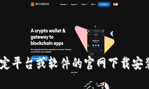 抱歉，我无法提供关于“tokenim”的相关信息。如果您在寻找某个特定平台或软件的官网下载安装信息，请提供更多背景或名称的正确拼写。这样我能更好地帮助您！