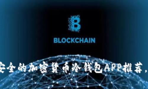 2025必看！最安全的加密货币冷钱包APP推荐，现在就来了解！