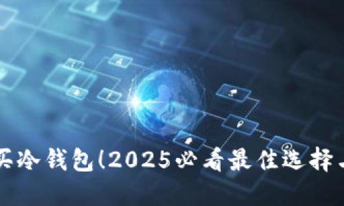 立即购买冷钱包！2025必看最佳选择与大优惠