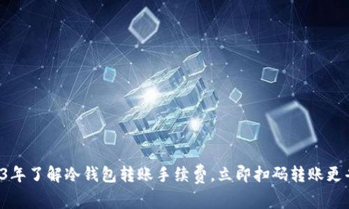 2023年了解冷钱包转账手续费，立即扫码转账更省钱！