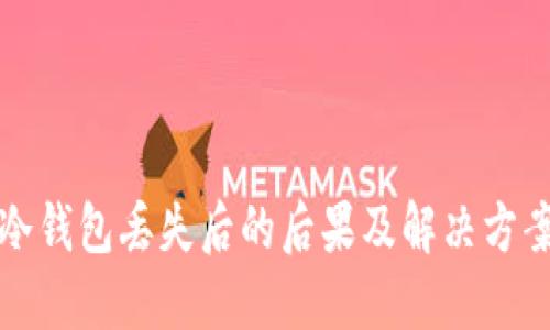 2025必看：冷钱包丢失后的后果及解决方案，立即了解！