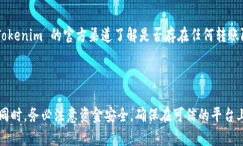 要将 Tokenim 币转到火币 Pro，您可以按照以下步骤进行操作。请注意，操作前确保您已正确了解 Tokenim 和火币 Pro 的相关功能，并确认您持有的 Tokenim 币可以进行转账。

### 1. 准备工作

创建交易所账户
首先，确保您已经在火币 Pro 上注册并完成了账户验证。若您还没有账户，可以前往火币 Pro 的官方网站进行注册。

获取钱包地址
在火币 Pro 上，您需要获取您的 Tokenim 币存款地址。登录到您的火币 Pro 账户，进入“资产”或“钱包”部分，找到 Tokenim 币，点击“存款”按钮获取存款地址。请注意复制地址时要全面检查，以确保没有错误。

### 2. 转账操作

在 Tokenim 平台进行转账
登录到您持有 Tokenim 的钱包或交易平台。在钱包中找到 Tokenim 币，通常会显示余额和转账选项。

输入转账信息
在转账界面，按照以下步骤操作：
ol
    li粘贴您从火币 Pro 获取的 Tokenim 存款地址。/li
    li输入您希望转账的 Tokenim 数量。建议首先进行小额测试，以确保地址和转账信息无误。/li
    li确认转账信息后，点击“确认”或“转账”按钮。/li
/ol

### 3. 等待确认

转账确认
转账后，您需要等待网络确认。根据区块链的网络状况，转账可能需要几分钟到几小时不等。在此期间，您可以通过区块链浏览器跟踪您的转账状态。

检查火币 Pro 余额
一旦转账得到网络确认，您可以登录火币 Pro，检查您的 Tokenim 余额是否已更新。如果您在 balance 中看到了新的 Tokenim 币，恭喜您成功完成转账！

### 4. 注意事项

转账费用
请注意，转账通常会涉及到矿工费或网络费用，确保您在钱包中留有足够的余额来支付这笔费用。

转账速度
转账速度可能会因网络拥堵程度而异。如果转账长时间未到达用户名下的火币 Pro 账户，请先通过区块链浏览器确认转账状态。

### 5. 解决转账问题

转账失败或未到账
如果转账失败或未到账，首先检查您输入的地址是否正确。如果地址错误，资金可能会丢失。其次，可以查看 Tokenim 的官方渠道了解是否存在任何转账限制或维护公告。

### 总结

将 Tokenim 币转入火币 Pro 是一个相对简单的过程，只要您按照上述说明进行操作，便能顺利完成转账。同时，务必注意资金安全，确保在可信的平台上进行操作。希望以上步骤能对您有所帮助。如有其他问题，建议您查阅相关平台的官方文档或联系客服支持。