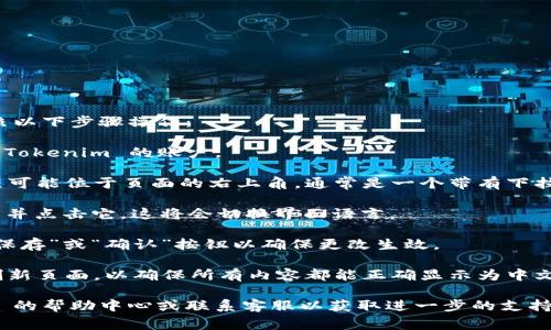 要在 Tokenim 中切换到中文界面，通常可以按照以下步骤操作：

1. **登录 Tokenim**：首先，确保你已经登录到 Tokenim 的账户。

2. **查找语言设置**：一般来说，语言设置的选项可能位于页面的右上角，通常是一个带有下拉菜单的图标，或者是“设置”或“个人资料”的菜单。

3. **选择中文**：在语言设置中，找到“中文”选项并点击它。这将会切换界面语言。

4. **保存设置**：有时候，切换语言后需要点击“保存”或“确认”按钮以确保更改生效。

5. **重新加载页面**：在切换语言后，可以尝试刷新页面，以确保所有内容都能正确显示为中文。

如果以上步骤没有解决问题，建议查看 Tokenim 的帮助中心或联系客服以获取进一步的支持。