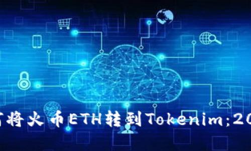 立即了解如何将火币ETH转到Tokenim：2025必看指南！