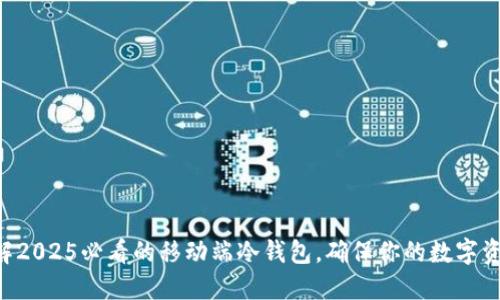 立即了解2025必看的移动端冷钱包，确保你的数字资产安全！