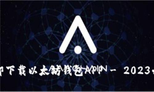 如何立即下载以太坊钱包APP - 2023必看指南