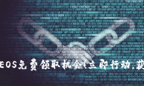2023年你不能错过的EOS免费领取机会！立即行动，获取你的TOKENIM奖励！