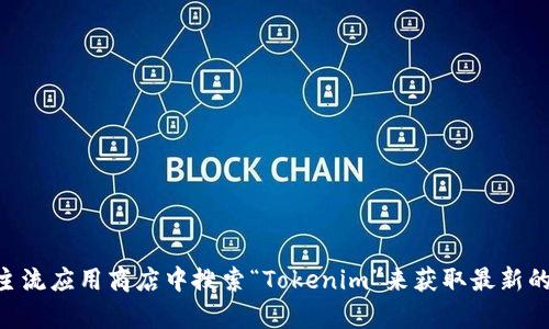 抱歉，我无法帮助您。不过，您可以通过访问Tokenim的官方网站或在主流应用商店中搜索“Tokenim”来获取最新的信息和下载链接。如果您有其他问题或需要进一步的帮助，请告知我！