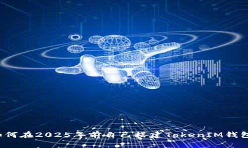立即了解：如何在2025年前自己搭建TokenIM钱包的详细指南