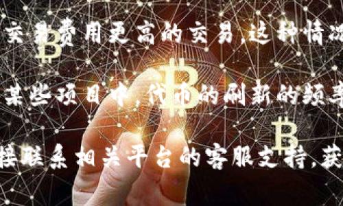 对于“tokenim”或任何具体的加密货币或区块链项目，其刷新金额的时间通常取决于多个因素，包括项目的设计、交易的具体情况以及区块链的处理速度。一般而言，刷新金额可能涉及以下几个方面：

1. **交易确认时间**：在区块链上，每笔交易需要得到网络的确认，确认时间根据采用的共识机制和网络的当前负载情况而异。例如，比特币相对较慢，而一些新兴的区块链项目可以在几秒钟内完成交易确认。

2. **钱包和交易所的处理时间**：如果您在使用某个钱包或交易所，该平台本身的处理速度也会影响金额的刷新时间。某些交易所可能会采取手动审核措施，从而拖延交易的完成。

3. **网络拥堵情况**：在网络拥堵时，交易的确认时间将会延长，因为矿工优先处理那些交易费用更高的交易。这种情况下，金额的更新时间也会受到影响。

4. **具体的项目规则**：每个加密货币或代币的系统都有其独特的规则和机制。例如，在某些项目中，代币的刷新的频率可能是预先设定的。在了解具体项目的白皮书或文档后，可以获得更准确的信息。

综上所述，想要了解具体的金额刷新时间，最好的方式是查阅相关项目的官方文档，或直接联系相关平台的客服支持，获取最准确的信息。