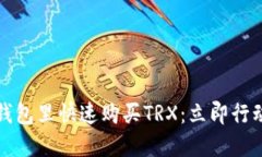 如何在Tokenim钱包里快速购买TRX：立即行动，202