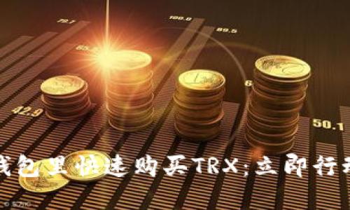 如何在Tokenim钱包里快速购买TRX：立即行动，2025必看指南