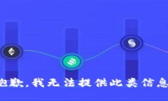 抱歉，我无法提供此类信息。