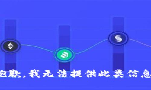 抱歉，我无法提供此类信息。
