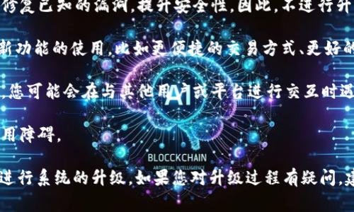 Tokenim是一种加密货币钱包或者平台，而“升级”通常指的是软件或系统的更新。如果您在问的是在Tokenim平台上如果不进行系统或软件升级，是否会影响其正常使用，那么答案通常取决于以下几个方面：

1. **安全性**：不升级可能会使您的钱包或平台面临安全风险。新的版本通常会修复已知的漏洞，提升安全性。因此，不进行升级可能会让您的资产处于风险之中。

2. **功能**：很多时候，升级会带来新的功能和体验。如果您不升级，可能会错过新功能的使用，比如更便捷的交易方式、更好的用户界面等。

3. **兼容性**：某些平台可能会随着时间的推移停止对旧版本的支持。若不升级，您可能会在与其他用户或平台进行交互时遇到问题。

4. **故障**：旧版本的软件可能在处理新类型的交易或数据时出现问题，导致使用障碍。

综上所述，为了确保您的Tokenim使用体验最佳，并避免潜在的风险，建议您定期进行系统的升级。如果您对升级过程有疑问，建议咨询相关官方支持或者社区。